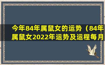 今年84年属鼠女的运势（84年属鼠女2022年运势及运程每月运程五月运 🦢 气）